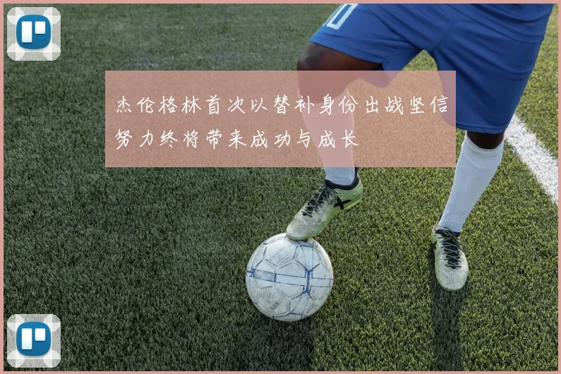 杰伦格林首次以替补身份出战坚信努力终将带来成功与成长