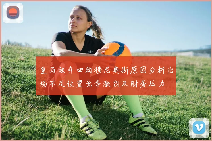 皇马放弃回购穆尼奥斯原因分析出场不足位置竞争激烈及财务压力