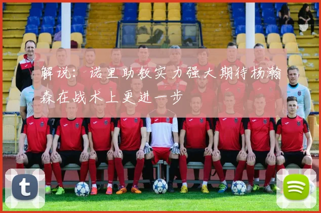 解说：诺里助教实力强大期待杨瀚森在战术上更进一步