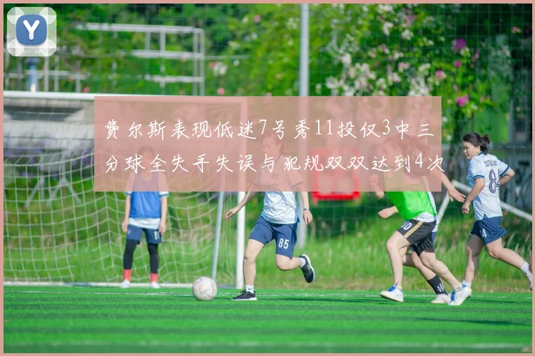 费尔斯表现低迷7号秀11投仅3中三分球全失手失误与犯规双双达到4次