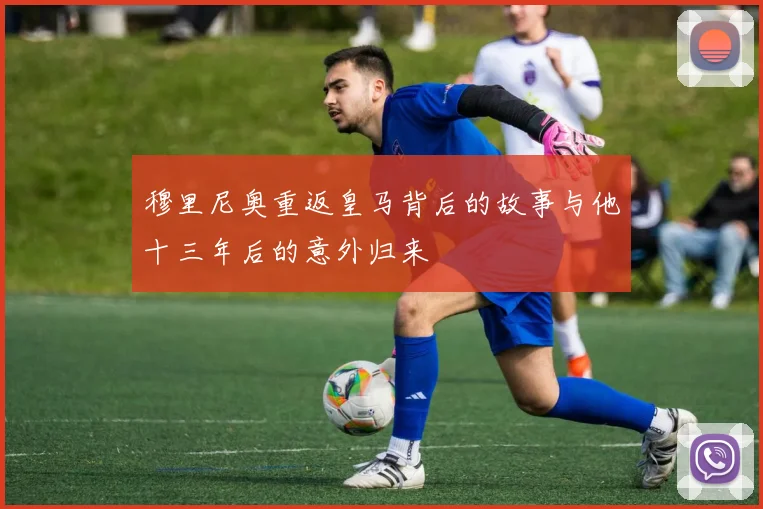 穆里尼奥重返皇马背后的故事与他十三年后的意外归来