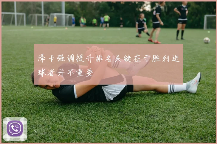 泽卡强调提升排名关键在于胜利进球者并不重要