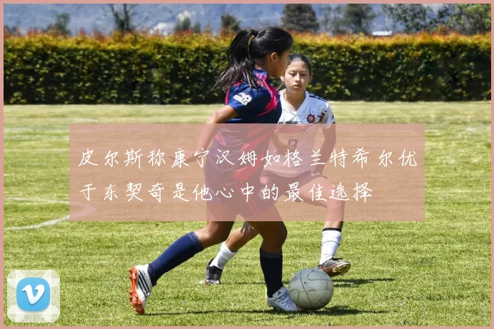 皮尔斯称康宁汉姆如格兰特希尔优于东契奇是他心中的最佳选择