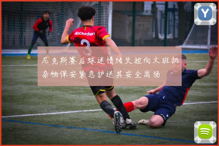 尼克斯赛后球迷情绪失控向文班扔杂物保安紧急护送其安全离场
