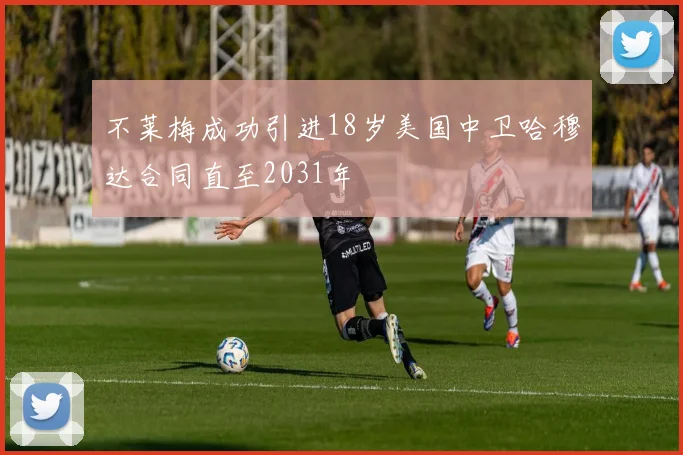 不莱梅成功引进18岁美国中卫哈穆达合同直至2031年