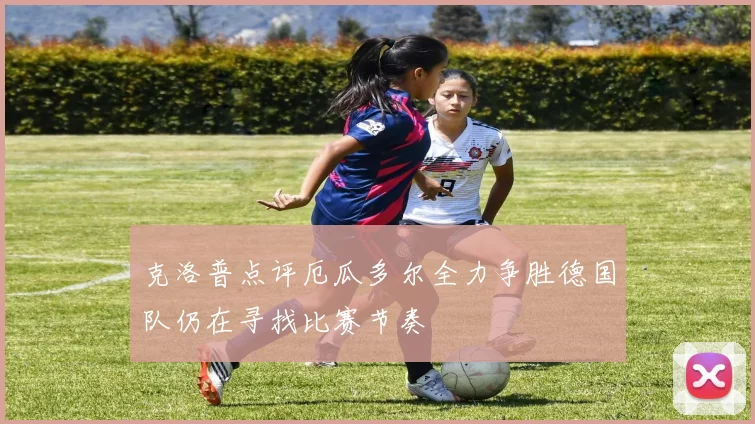 克洛普点评厄瓜多尔全力争胜德国队仍在寻找比赛节奏